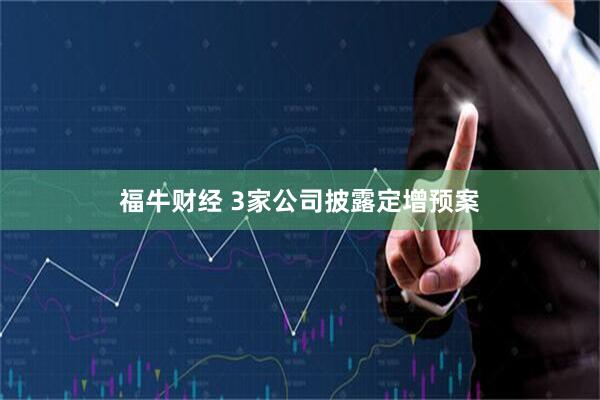 福牛财经 3家公司披露定增预案