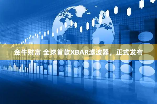 金牛财富 全球首款XBAR滤波器，正式发布