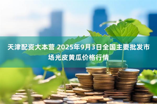 天津配资大本营 2025年9月3日全国主要批发市场光皮黄瓜价格行情